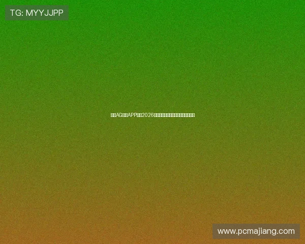 下载AG体育APP畅享2026世界杯赛事高清直播与精彩集锦内容