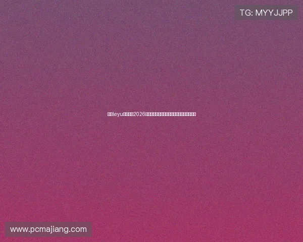 乐鱼leyu登录入口2026世界杯比赛时间表与精彩赛事直播一站式获取